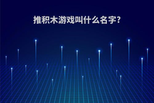 推积木游戏叫什么名字?