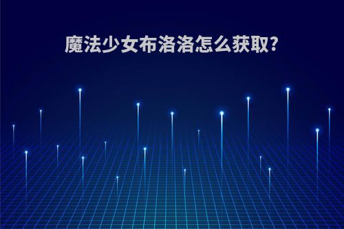 魔法少女布洛洛怎么获取?