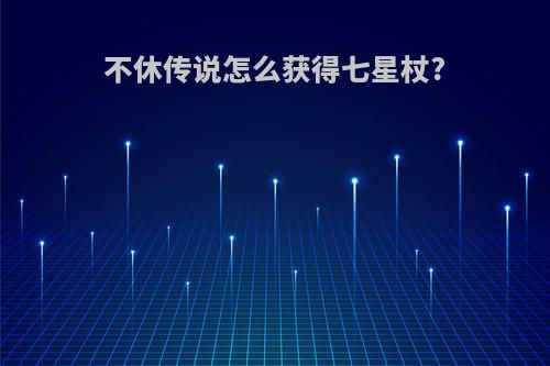 不休传说怎么获得七星杖?