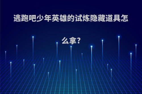 逃跑吧少年英雄的试炼隐藏道具怎么拿?