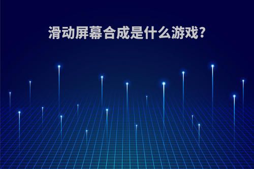 滑动屏幕合成是什么游戏?