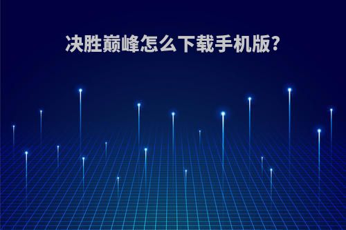 决胜巅峰怎么下载手机版?