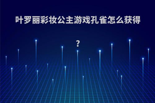 叶罗丽彩妆公主游戏孔雀怎么获得?