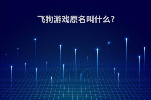 飞狗游戏原名叫什么?