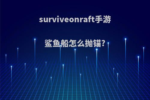 surviveonraft手游鲨鱼船怎么抛锚?