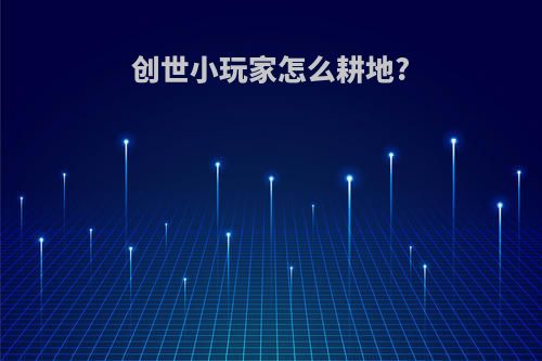 创世小玩家怎么耕地?