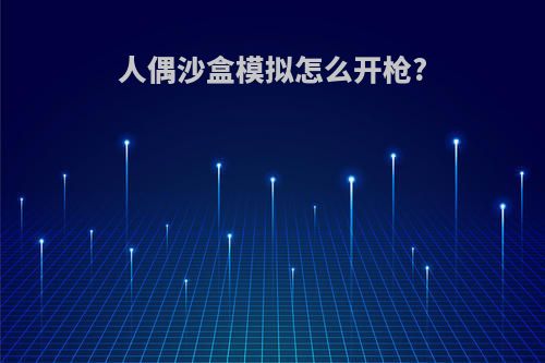 人偶沙盒模拟怎么开枪?