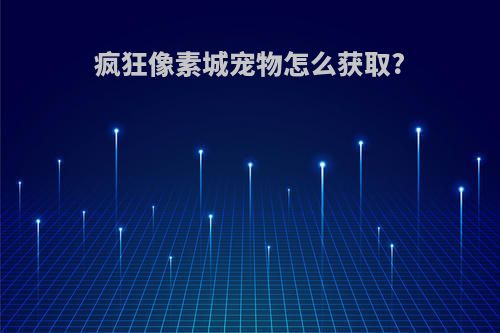 疯狂像素城宠物怎么获取?