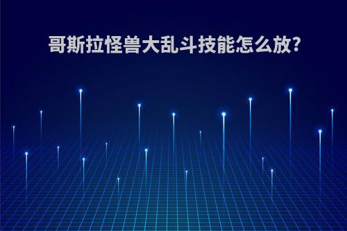 哥斯拉怪兽大乱斗技能怎么放?