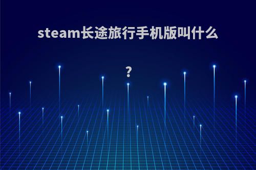 steam长途旅行手机版叫什么?