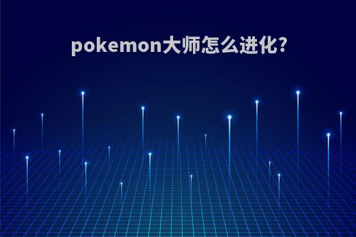 pokemon大师怎么进化?