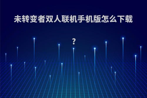 未转变者双人联机手机版怎么下载?