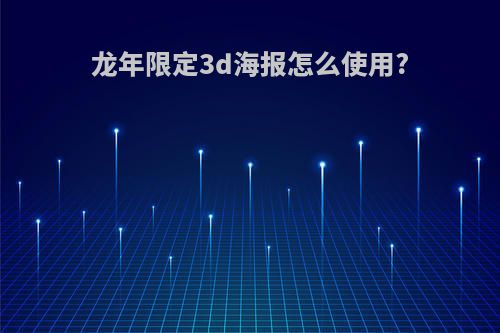 龙年限定3d海报怎么使用?