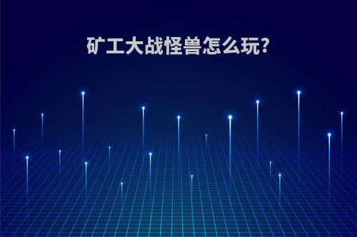 矿工大战怪兽怎么玩?