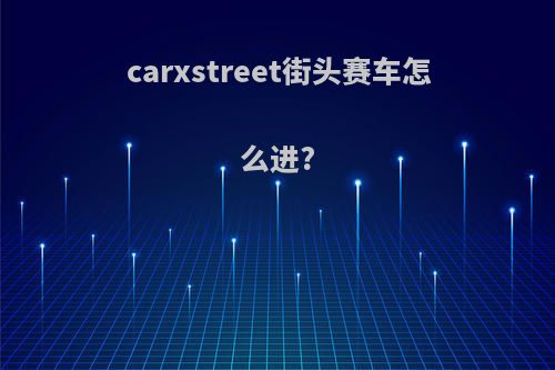 carxstreet街头赛车怎么进?