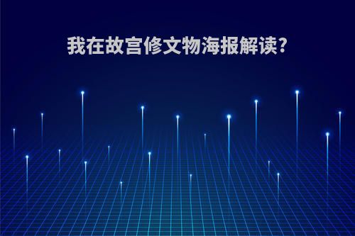 我在故宫修文物海报解读?