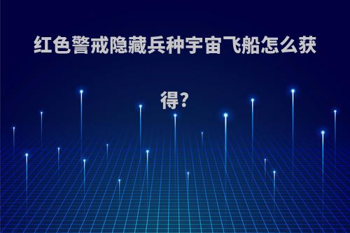 红色警戒隐藏兵种宇宙飞船怎么获得?