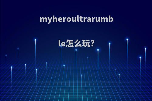 myheroultrarumble怎么玩?