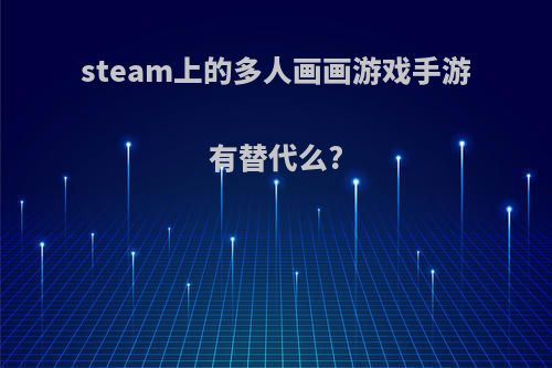 steam上的多人画画游戏手游有替代么?