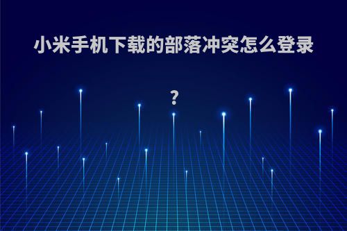 小米手机下载的部落冲突怎么登录?