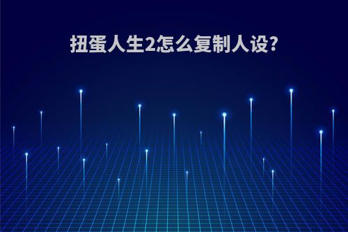 扭蛋人生2怎么复制人设?