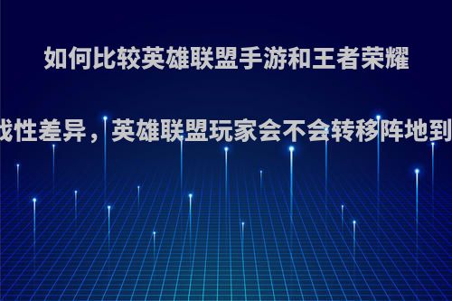 如何比较英雄联盟手游和王者荣耀的游戏性差异，英雄联盟玩家会不会转移阵地到手游?