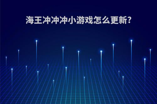 海王冲冲冲小游戏怎么更新?