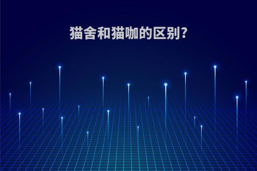 猫舍和猫咖的区别?