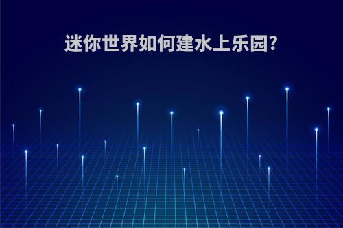 迷你世界如何建水上乐园?