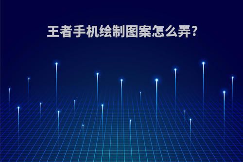 王者手机绘制图案怎么弄?