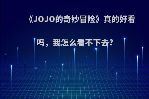 《JOJO的奇妙冒险》真的好看吗，我怎么看不下去?