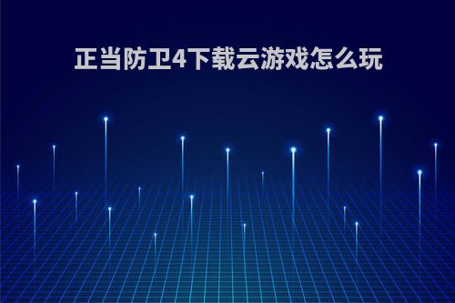 正当防卫4下载云游戏怎么玩