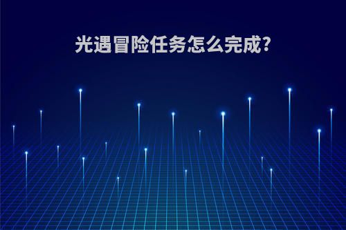 光遇冒险任务怎么完成?