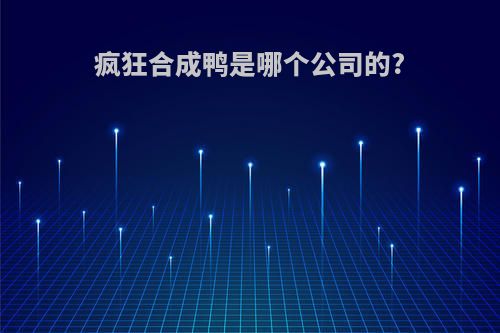 疯狂合成鸭是哪个公司的?