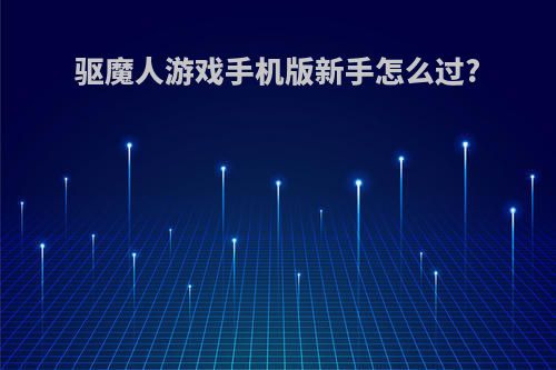 驱魔人游戏手机版新手怎么过?