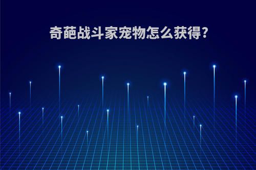 奇葩战斗家宠物怎么获得?