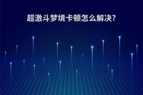 超激斗梦境卡顿怎么解决?