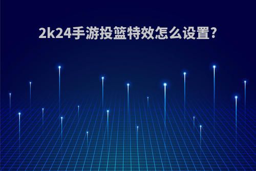 2k24手游投篮特效怎么设置?