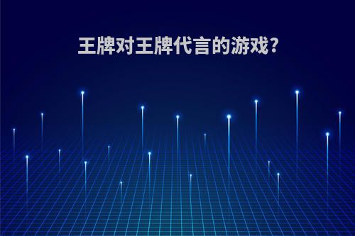 王牌对王牌代言的游戏?