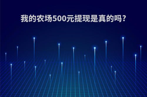 我的农场500元提现是真的吗?