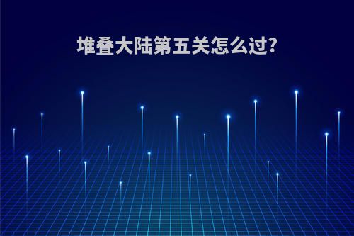 堆叠大陆第五关怎么过?