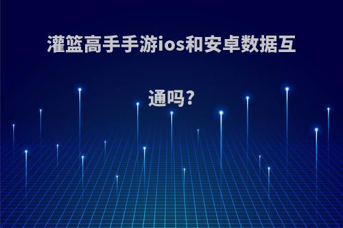 灌篮高手手游ios和安卓数据互通吗?