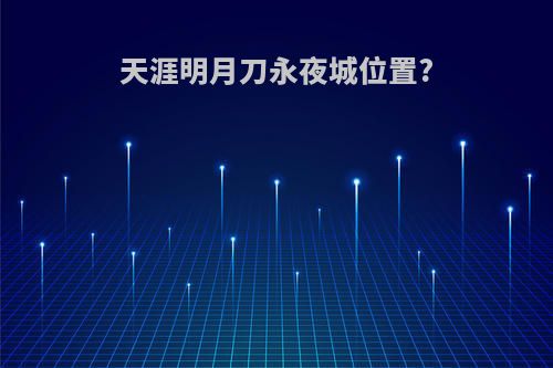 天涯明月刀永夜城位置?