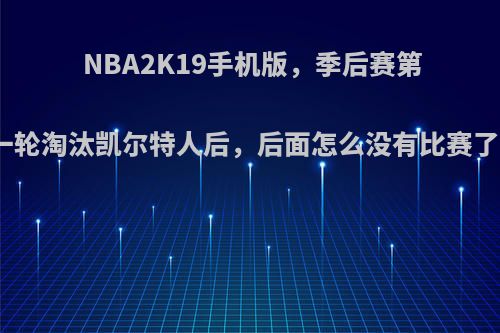 NBA2K19手机版，季后赛第一轮淘汰凯尔特人后，后面怎么没有比赛了?