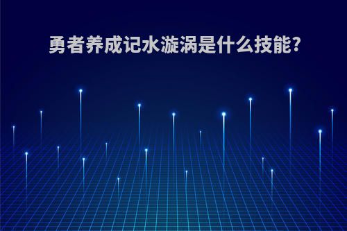 勇者养成记水漩涡是什么技能?