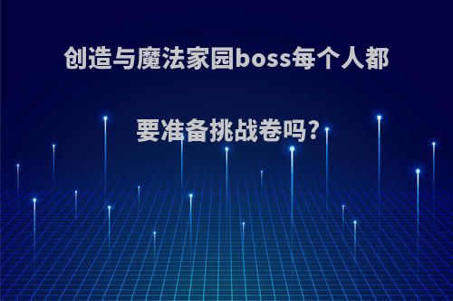 创造与魔法家园boss每个人都要准备挑战卷吗?