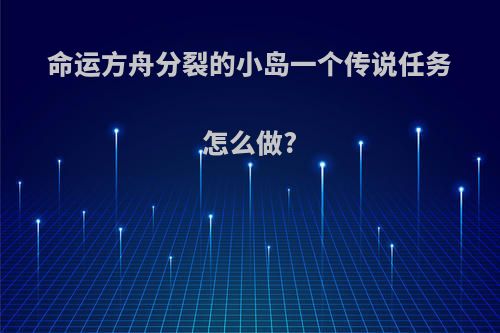 命运方舟分裂的小岛一个传说任务怎么做?