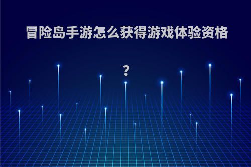 冒险岛手游怎么获得游戏体验资格?