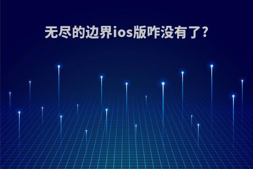 无尽的边界ios版咋没有了?