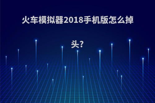 火车模拟器2018手机版怎么掉头?